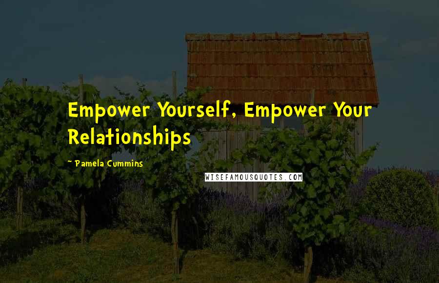 Pamela Cummins Quotes: Empower Yourself, Empower Your Relationships