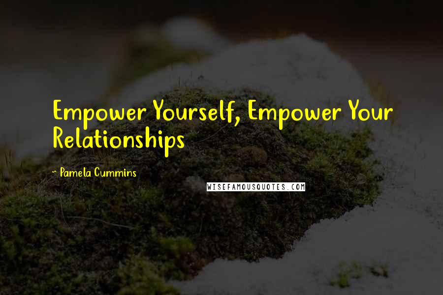 Pamela Cummins Quotes: Empower Yourself, Empower Your Relationships