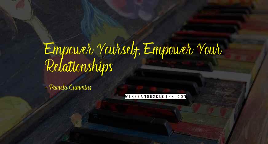 Pamela Cummins Quotes: Empower Yourself, Empower Your Relationships