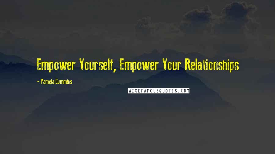 Pamela Cummins Quotes: Empower Yourself, Empower Your Relationships