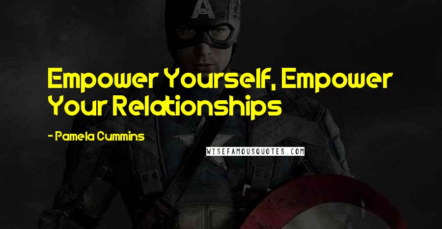 Pamela Cummins Quotes: Empower Yourself, Empower Your Relationships