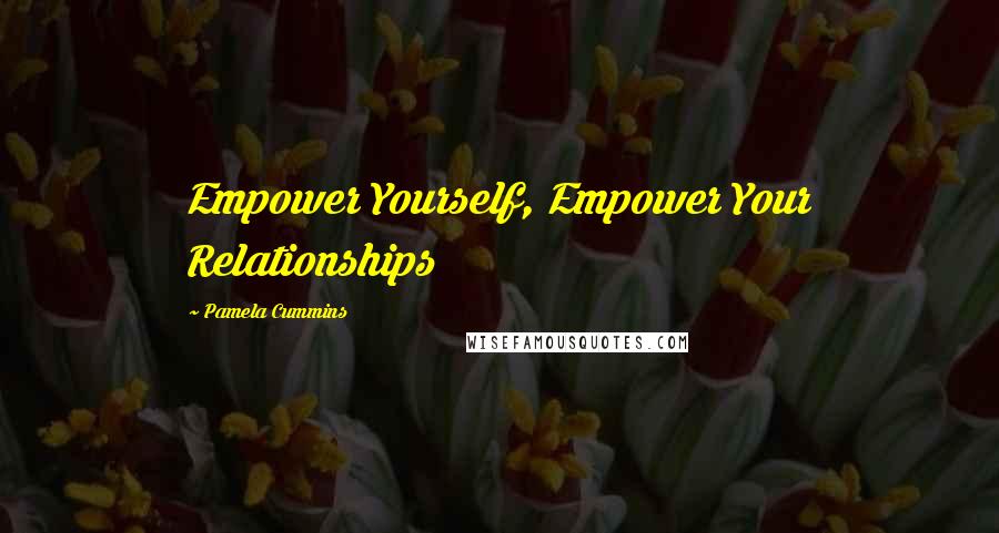Pamela Cummins Quotes: Empower Yourself, Empower Your Relationships
