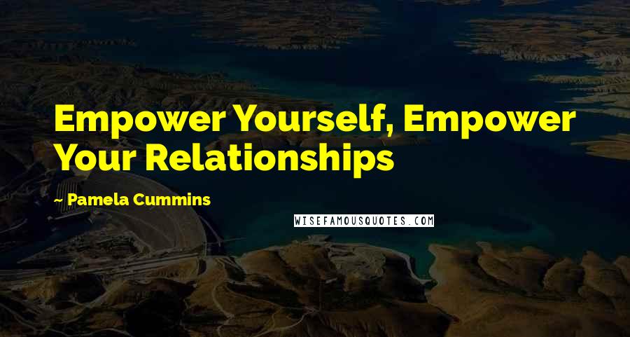 Pamela Cummins Quotes: Empower Yourself, Empower Your Relationships