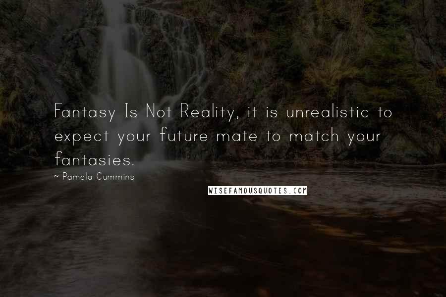 Pamela Cummins Quotes: Fantasy Is Not Reality, it is unrealistic to expect your future mate to match your fantasies.