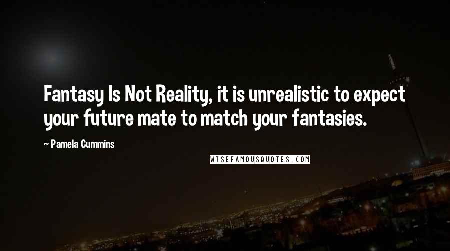 Pamela Cummins Quotes: Fantasy Is Not Reality, it is unrealistic to expect your future mate to match your fantasies.