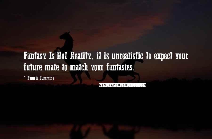 Pamela Cummins Quotes: Fantasy Is Not Reality, it is unrealistic to expect your future mate to match your fantasies.