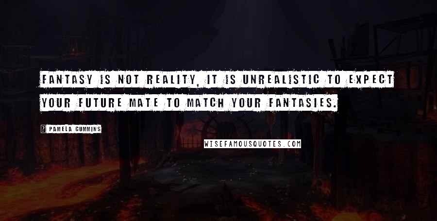 Pamela Cummins Quotes: Fantasy Is Not Reality, it is unrealistic to expect your future mate to match your fantasies.