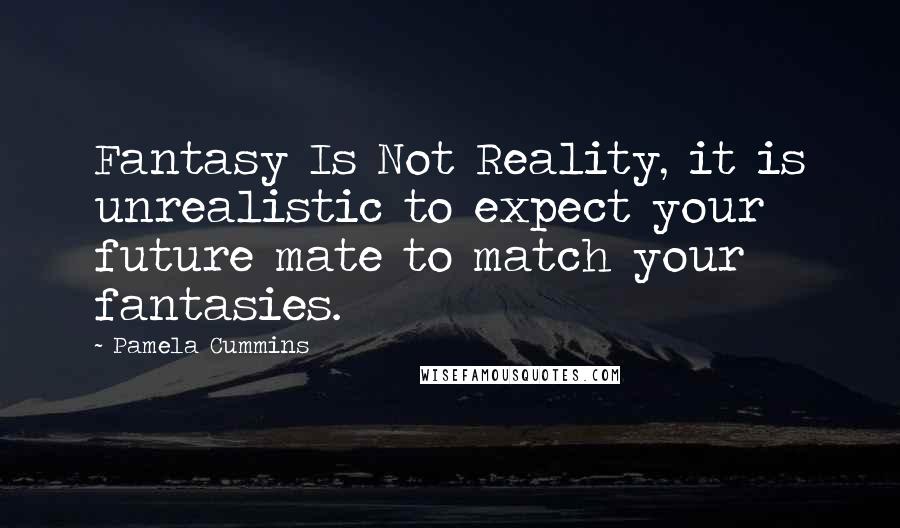 Pamela Cummins Quotes: Fantasy Is Not Reality, it is unrealistic to expect your future mate to match your fantasies.