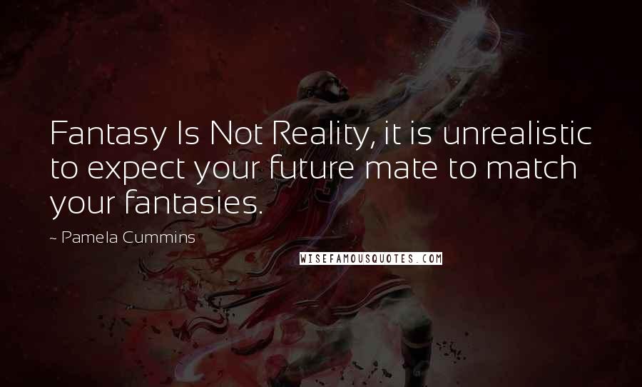 Pamela Cummins Quotes: Fantasy Is Not Reality, it is unrealistic to expect your future mate to match your fantasies.
