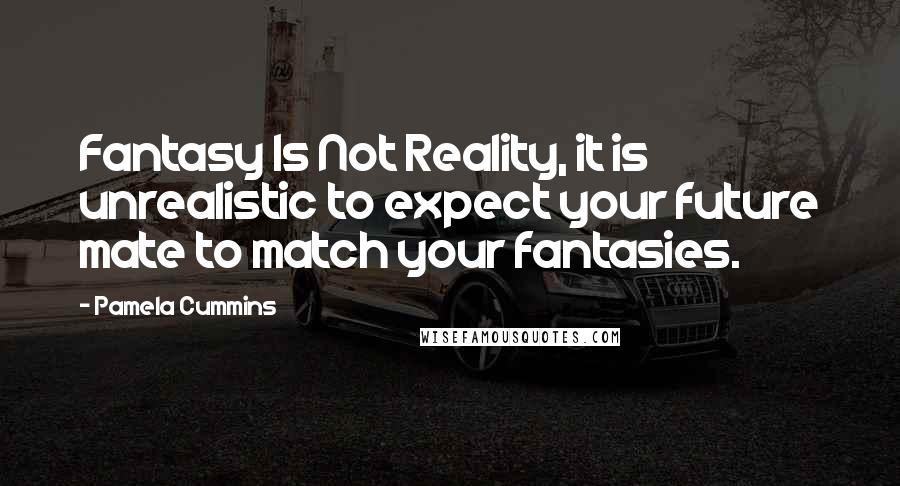 Pamela Cummins Quotes: Fantasy Is Not Reality, it is unrealistic to expect your future mate to match your fantasies.