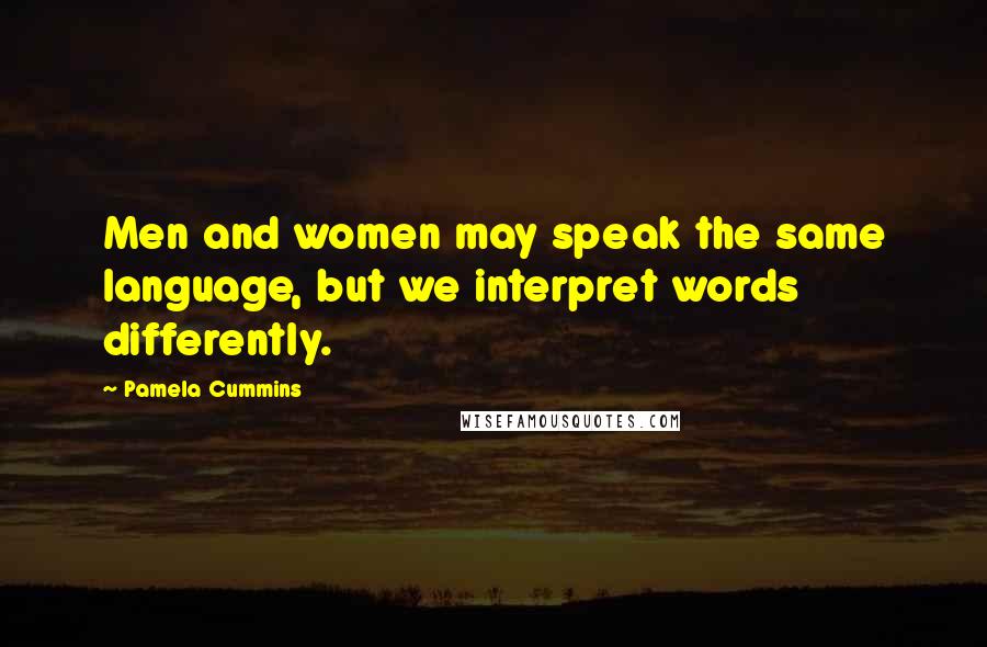 Pamela Cummins Quotes: Men and women may speak the same language, but we interpret words differently.