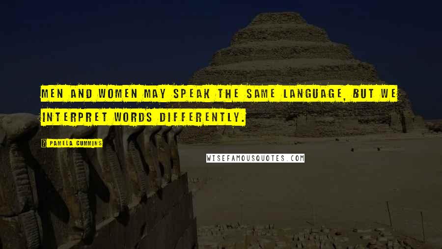 Pamela Cummins Quotes: Men and women may speak the same language, but we interpret words differently.