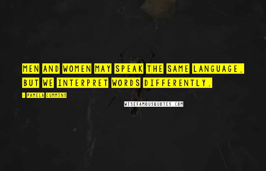 Pamela Cummins Quotes: Men and women may speak the same language, but we interpret words differently.