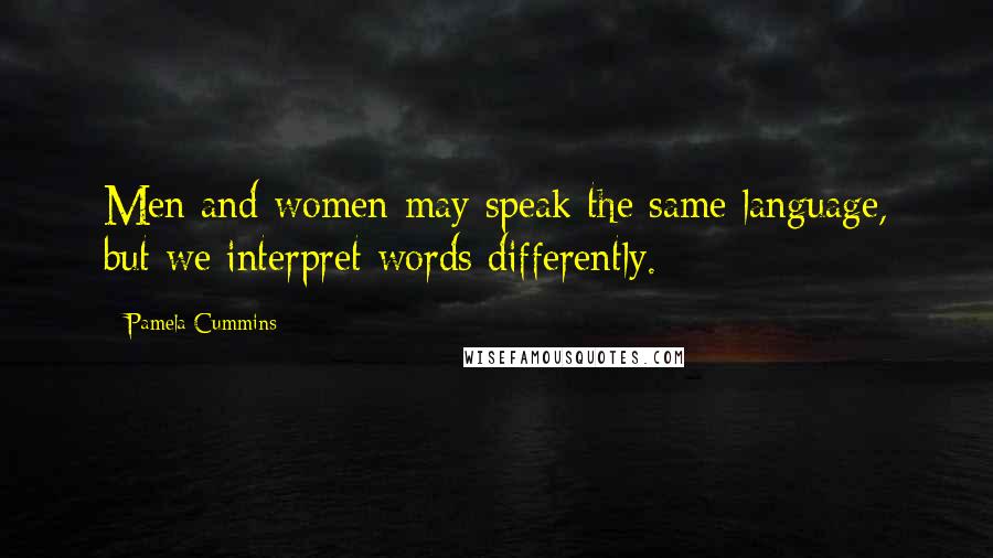 Pamela Cummins Quotes: Men and women may speak the same language, but we interpret words differently.