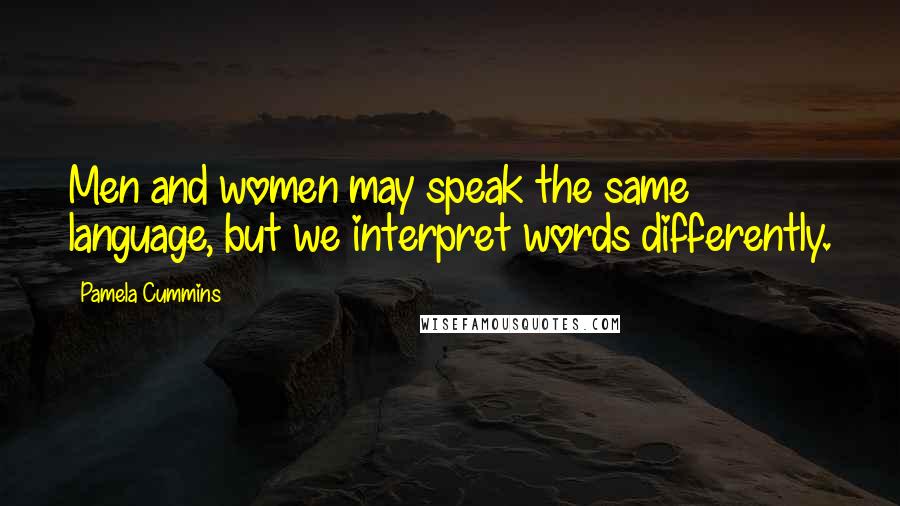 Pamela Cummins Quotes: Men and women may speak the same language, but we interpret words differently.