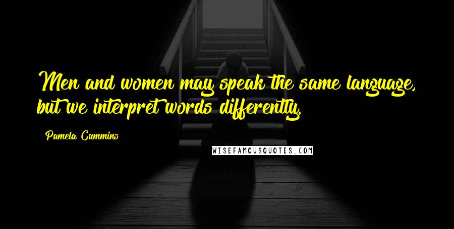 Pamela Cummins Quotes: Men and women may speak the same language, but we interpret words differently.