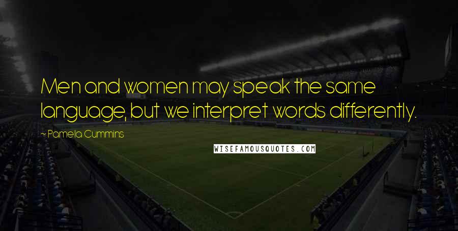 Pamela Cummins Quotes: Men and women may speak the same language, but we interpret words differently.