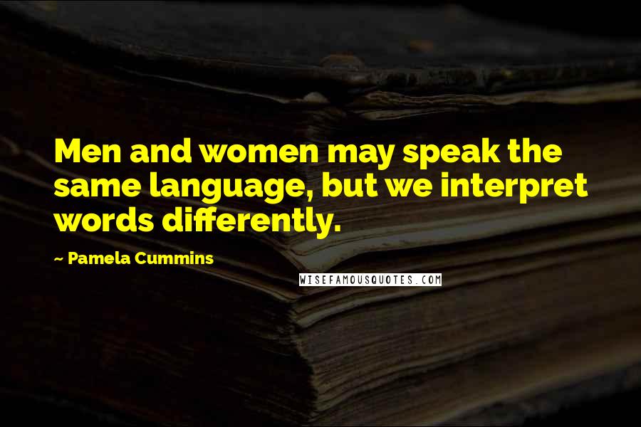 Pamela Cummins Quotes: Men and women may speak the same language, but we interpret words differently.