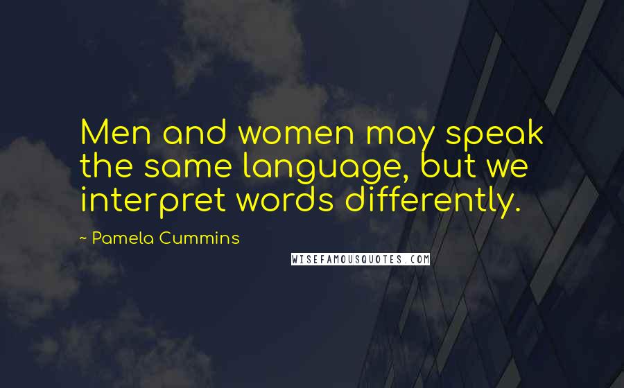 Pamela Cummins Quotes: Men and women may speak the same language, but we interpret words differently.