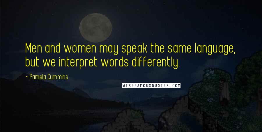 Pamela Cummins Quotes: Men and women may speak the same language, but we interpret words differently.