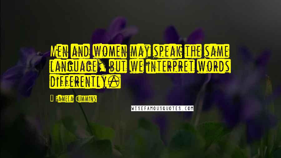 Pamela Cummins Quotes: Men and women may speak the same language, but we interpret words differently.