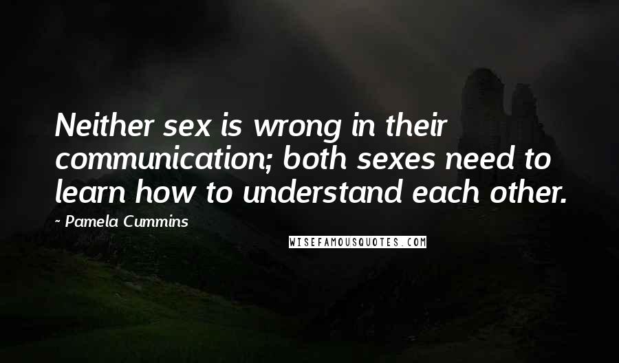 Pamela Cummins Quotes: Neither sex is wrong in their communication; both sexes need to learn how to understand each other.