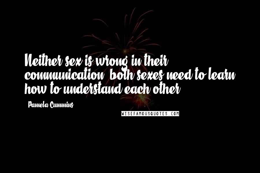 Pamela Cummins Quotes: Neither sex is wrong in their communication; both sexes need to learn how to understand each other.