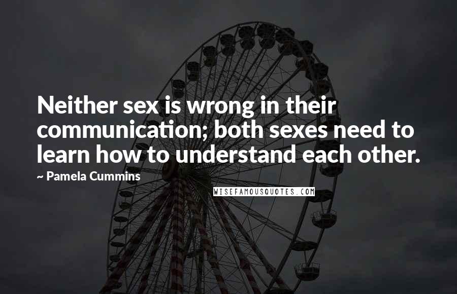 Pamela Cummins Quotes: Neither sex is wrong in their communication; both sexes need to learn how to understand each other.