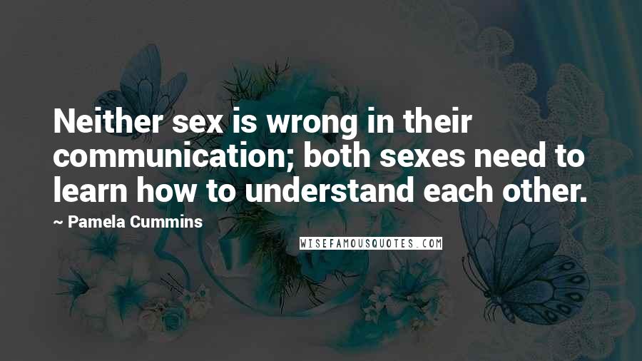 Pamela Cummins Quotes: Neither sex is wrong in their communication; both sexes need to learn how to understand each other.