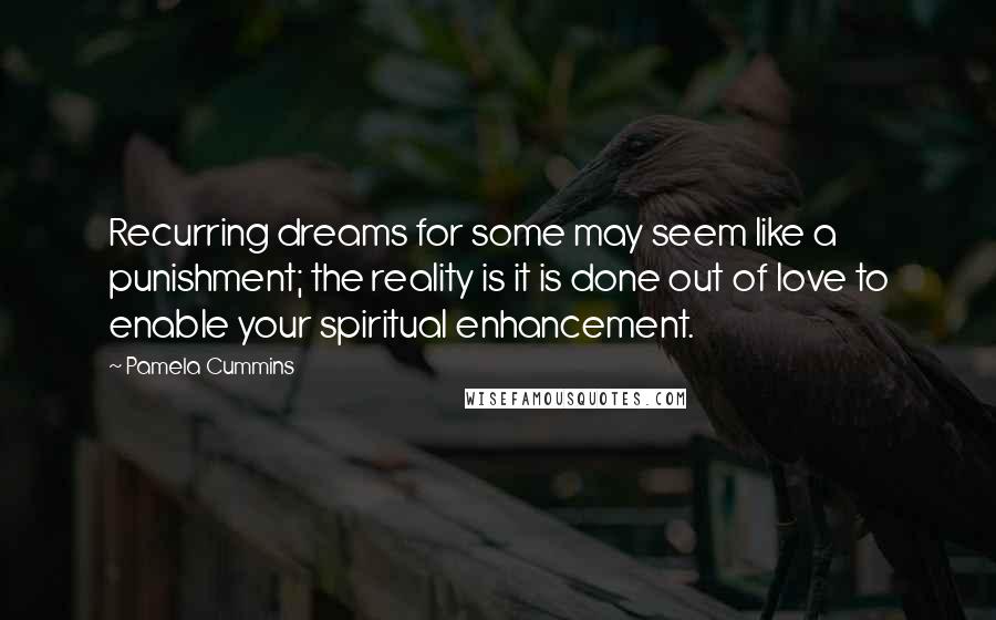 Pamela Cummins Quotes: Recurring dreams for some may seem like a punishment; the reality is it is done out of love to enable your spiritual enhancement.