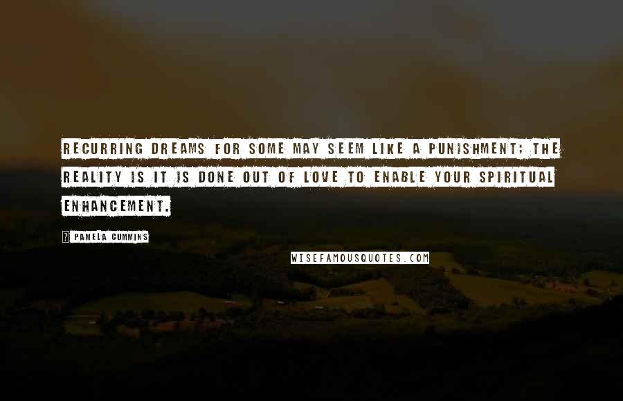 Pamela Cummins Quotes: Recurring dreams for some may seem like a punishment; the reality is it is done out of love to enable your spiritual enhancement.