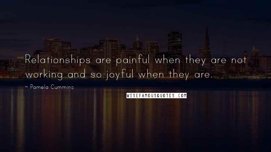 Pamela Cummins Quotes: Relationships are painful when they are not working and so joyful when they are.