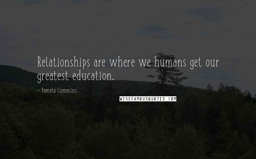 Pamela Cummins Quotes: Relationships are where we humans get our greatest education.