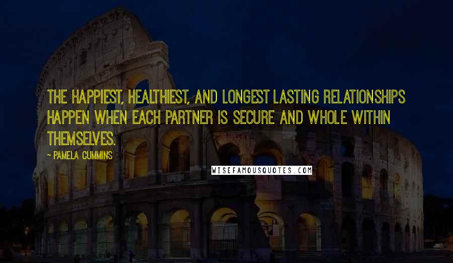 Pamela Cummins Quotes: The happiest, healthiest, and longest lasting relationships happen when each partner is secure and whole within themselves.