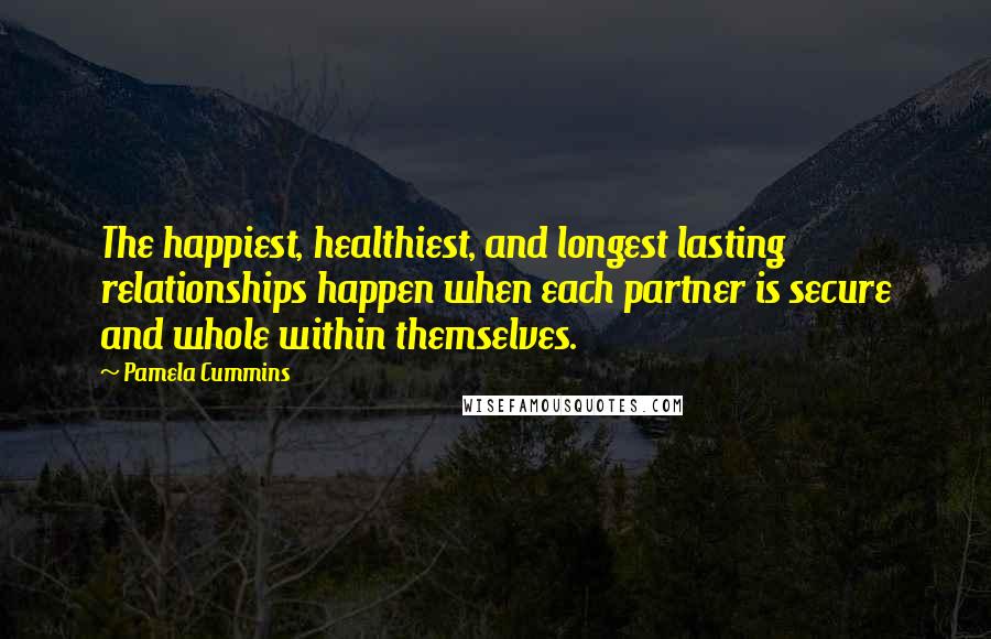 Pamela Cummins Quotes: The happiest, healthiest, and longest lasting relationships happen when each partner is secure and whole within themselves.