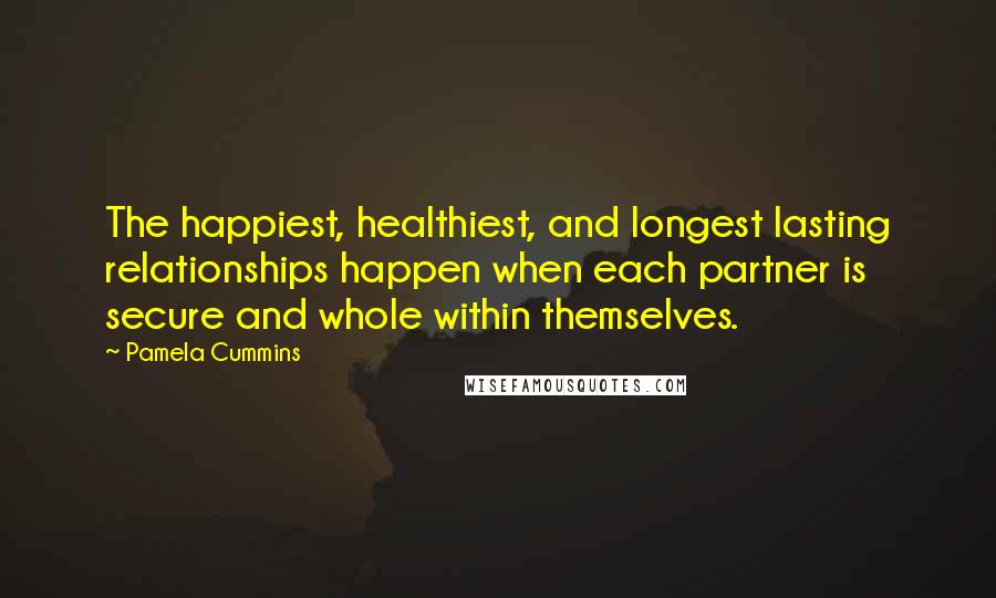 Pamela Cummins Quotes: The happiest, healthiest, and longest lasting relationships happen when each partner is secure and whole within themselves.