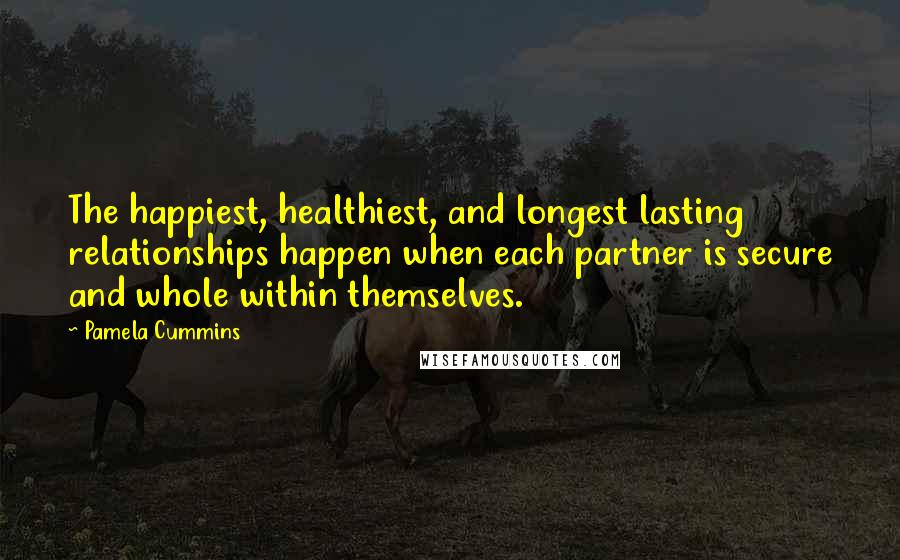 Pamela Cummins Quotes: The happiest, healthiest, and longest lasting relationships happen when each partner is secure and whole within themselves.