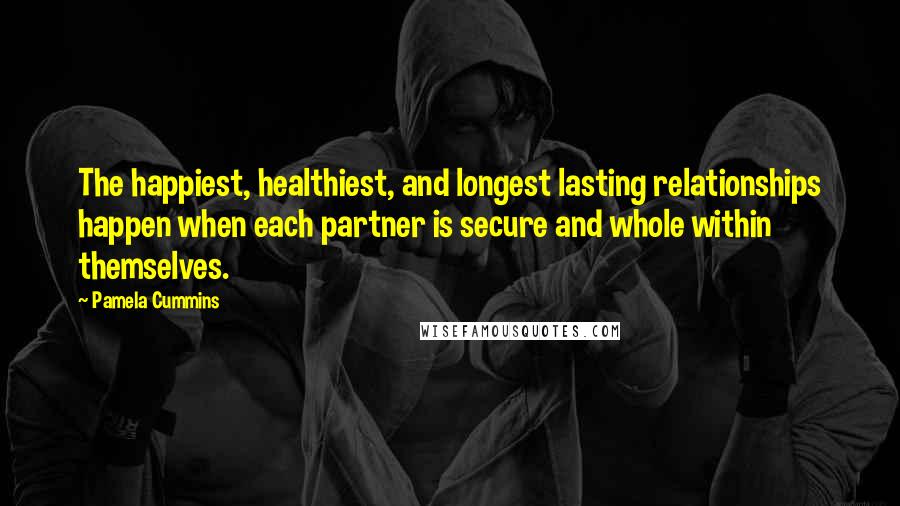 Pamela Cummins Quotes: The happiest, healthiest, and longest lasting relationships happen when each partner is secure and whole within themselves.