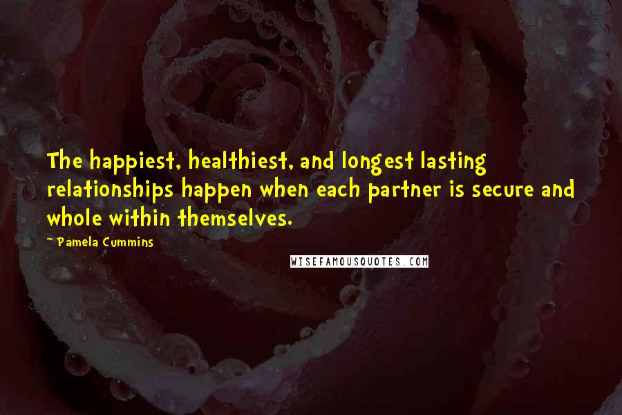 Pamela Cummins Quotes: The happiest, healthiest, and longest lasting relationships happen when each partner is secure and whole within themselves.