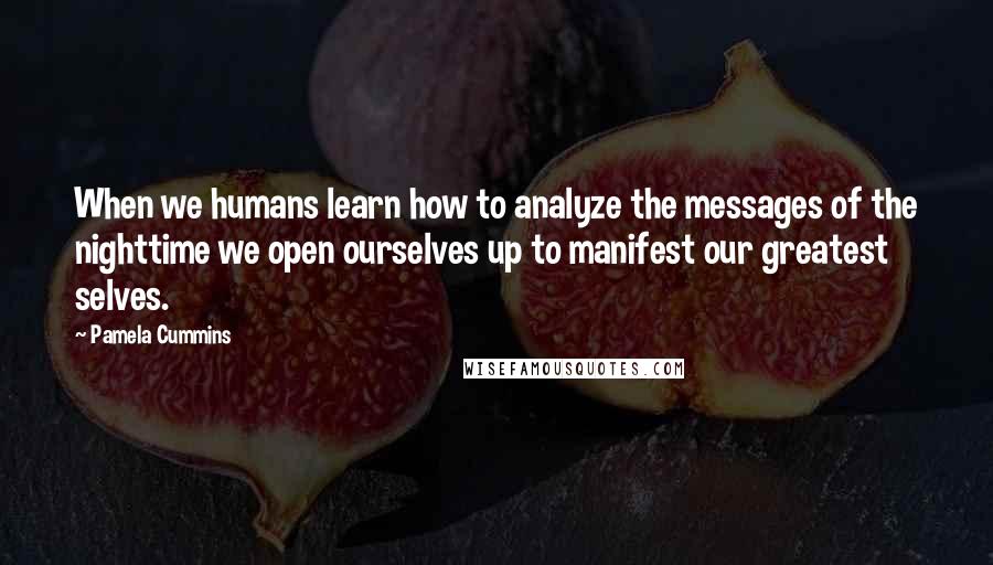 Pamela Cummins Quotes: When we humans learn how to analyze the messages of the nighttime we open ourselves up to manifest our greatest selves.