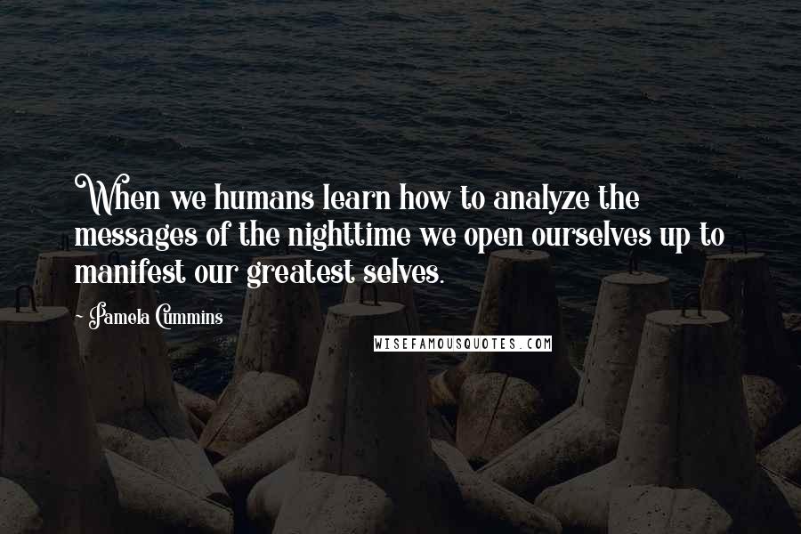 Pamela Cummins Quotes: When we humans learn how to analyze the messages of the nighttime we open ourselves up to manifest our greatest selves.