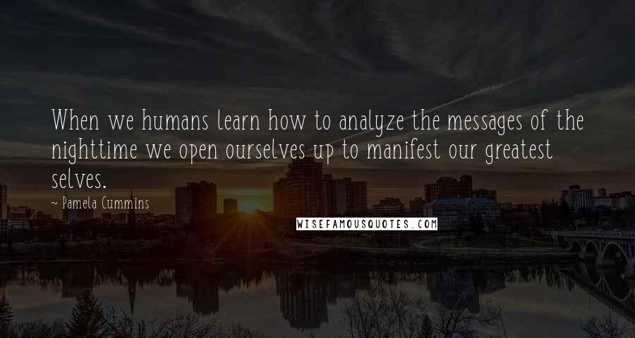 Pamela Cummins Quotes: When we humans learn how to analyze the messages of the nighttime we open ourselves up to manifest our greatest selves.