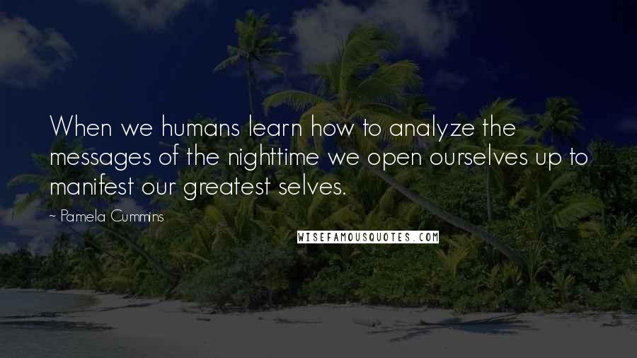 Pamela Cummins Quotes: When we humans learn how to analyze the messages of the nighttime we open ourselves up to manifest our greatest selves.
