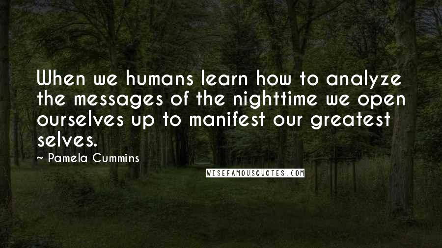 Pamela Cummins Quotes: When we humans learn how to analyze the messages of the nighttime we open ourselves up to manifest our greatest selves.