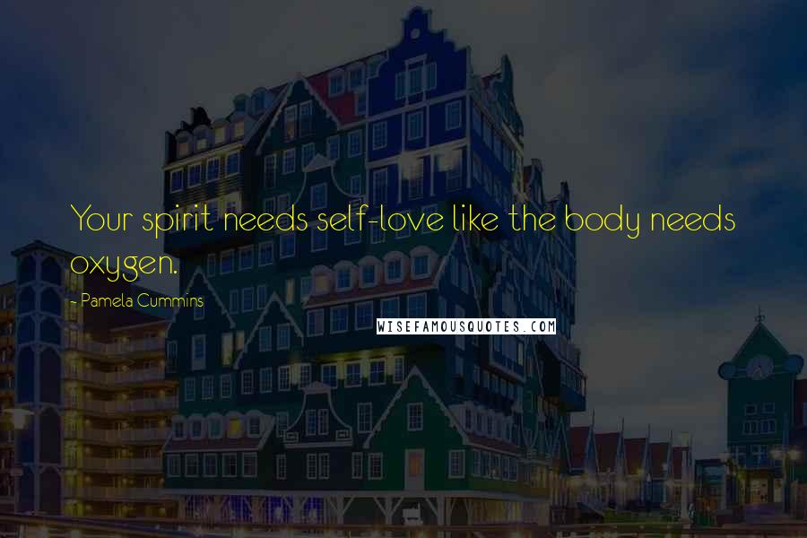 Pamela Cummins Quotes: Your spirit needs self-love like the body needs oxygen.