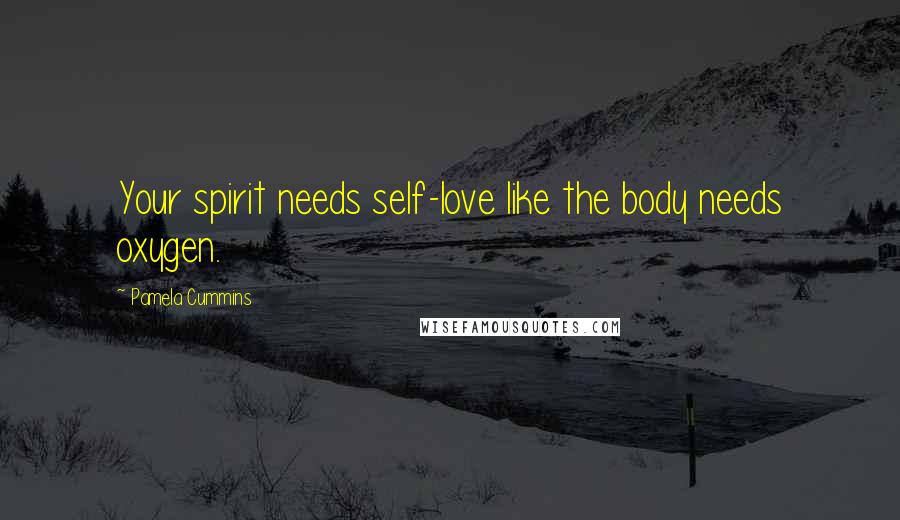 Pamela Cummins Quotes: Your spirit needs self-love like the body needs oxygen.