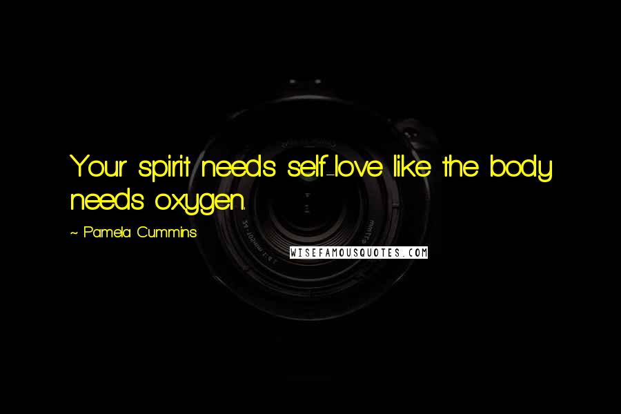 Pamela Cummins Quotes: Your spirit needs self-love like the body needs oxygen.