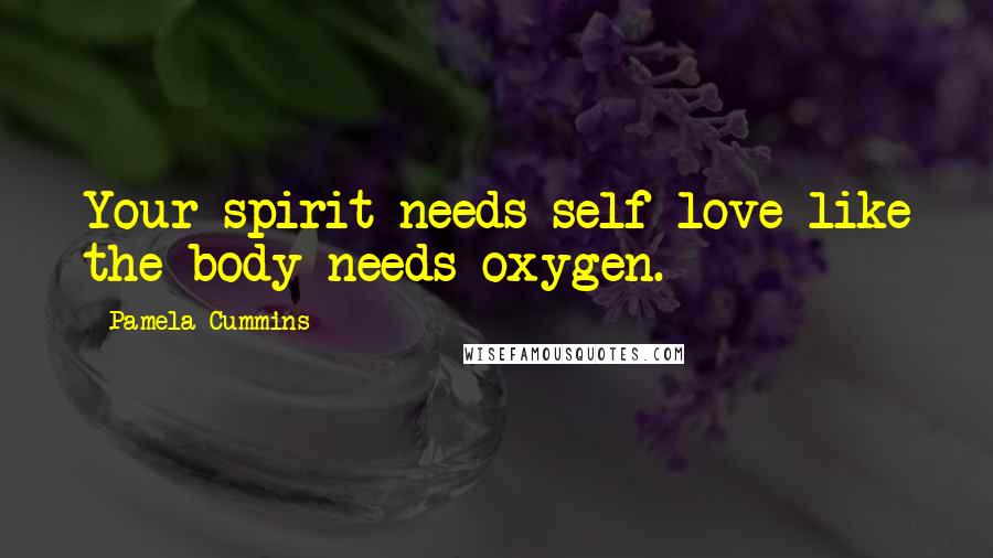 Pamela Cummins Quotes: Your spirit needs self-love like the body needs oxygen.