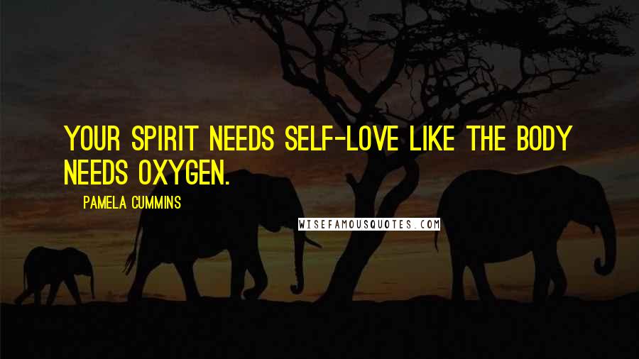 Pamela Cummins Quotes: Your spirit needs self-love like the body needs oxygen.