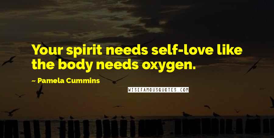 Pamela Cummins Quotes: Your spirit needs self-love like the body needs oxygen.